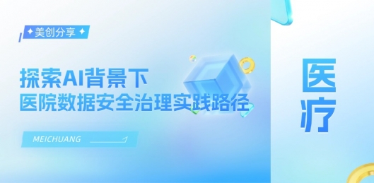 探索AI配景下医院数据清静治理实践路径